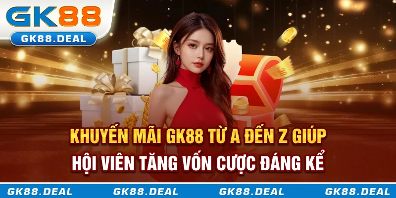 Khuyến Mãi GK88 Khuyến mãi GK88 từ A đến Z giúp hội viên tăng vốn cược đáng kể
